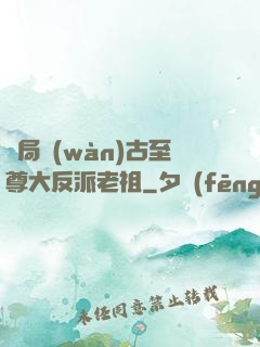 開局萬(wàn)古至尊大反派老祖