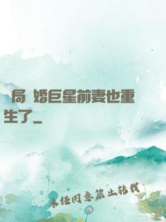 開局離婚巨星前妻也重生了