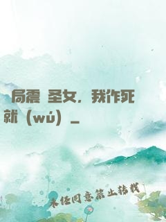 開局震驚圣女，我作死就無(wú)敵