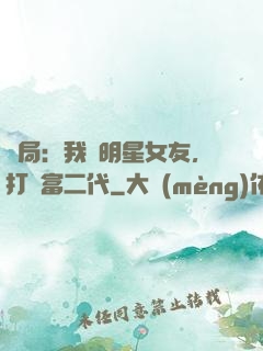 開局：我為明星女友，打臉富二代