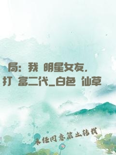 開局：我為明星女友，打臉富二代