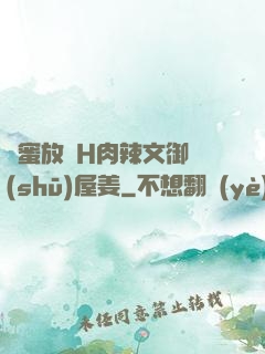 閨蜜放蕩H肉辣文御書(shū)屋姜