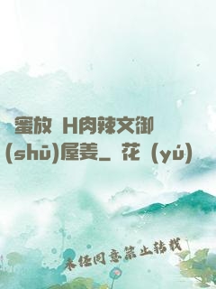 閨蜜放蕩H肉辣文御書(shū)屋姜