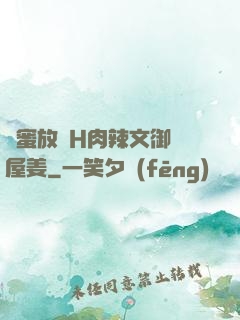 閨蜜放蕩H肉辣文御書屋姜