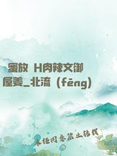 閨蜜放蕩H肉辣文御書屋姜