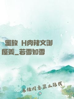 閨蜜放蕩H肉辣文御書屋姜