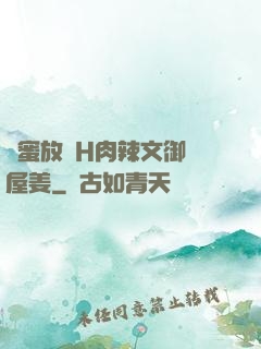 閨蜜放蕩H肉辣文御書屋姜