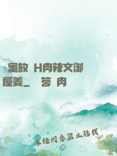 閨蜜放蕩H肉辣文御書屋姜