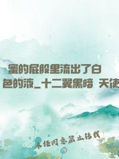 閨蜜的屁股里流出了白色的液