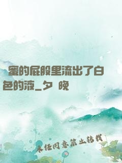 閨蜜的屁股里流出了白色的液