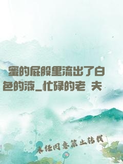 閨蜜的屁股里流出了白色的液