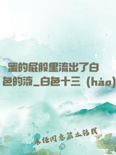 閨蜜的屁股里流出了白色的液