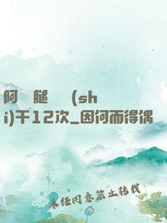 阿嬌雙腿張開實(shí)干12次