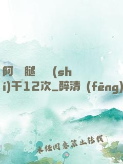阿嬌雙腿張開實(shí)干12次