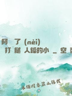 阿離脫了內(nèi)褲打開腿讓人躁的小說