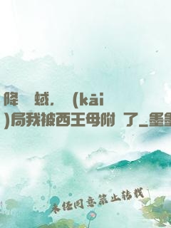 降臨詭蜮，開(kāi)局我被西王母附體了