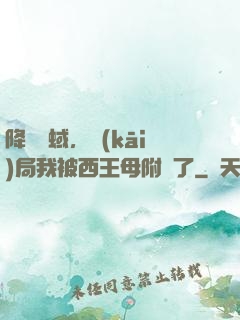 降臨詭蜮，開(kāi)局我被西王母附體了