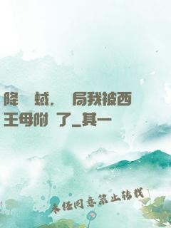 降臨詭蜮，開局我被西王母附體了