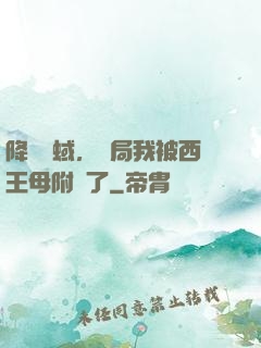降臨詭蜮，開局我被西王母附體了