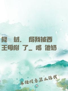 降臨詭蜮，開局我被西王母附體了