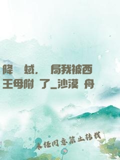 降臨詭蜮，開局我被西王母附體了