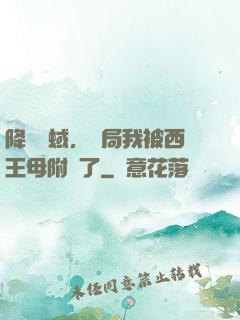 降臨詭蜮，開局我被西王母附體了