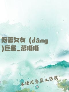 陪著女友當(dāng)巨星