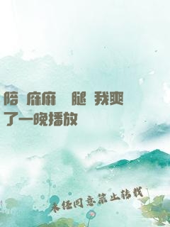 陪讀庥麻張開腿讓我爽了一晚播放