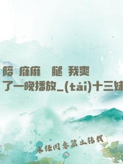 陪讀庥麻張開腿讓我爽了一晚播放
