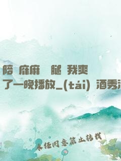 陪讀庥麻張開腿讓我爽了一晚播放