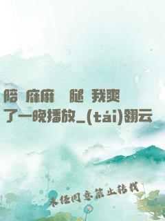 陪讀庥麻張開腿讓我爽了一晚播放