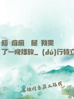 陪讀庥麻張開腿讓我爽了一晚播放