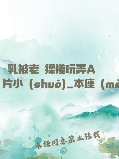雙乳被老漢揉搓玩弄A片小說(shuō)