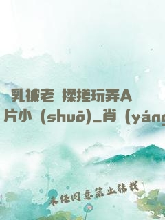 雙乳被老漢揉搓玩弄A片小說(shuō)