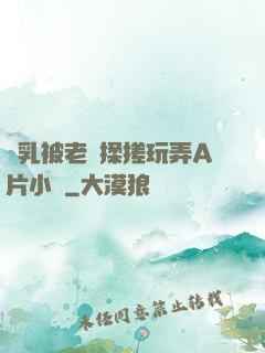 雙乳被老漢揉搓玩弄A片小說