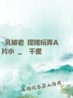 雙乳被老漢揉搓玩弄A片小說