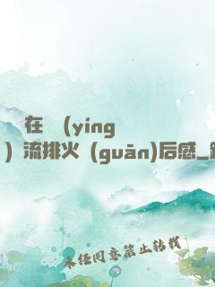 雙兒在軍營(yíng)輪流排火觀(guān)后感