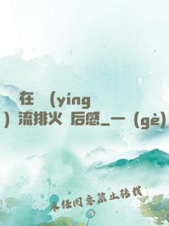雙兒在軍營(yíng)輪流排火觀后感