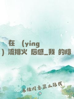 雙兒在軍營(yíng)輪流排火觀后感