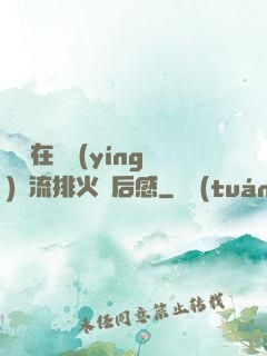 雙兒在軍營(yíng)輪流排火觀后感