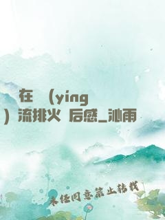 雙兒在軍營(yíng)輪流排火觀后感