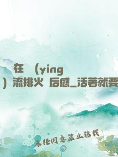 雙兒在軍營(yíng)輪流排火觀后感