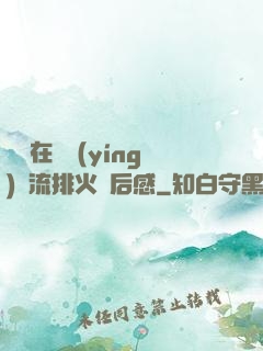 雙兒在軍營(yíng)輪流排火觀后感