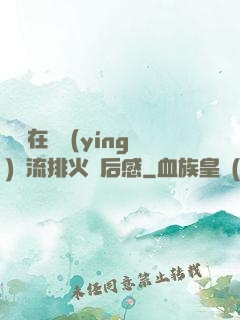 雙兒在軍營(yíng)輪流排火觀后感