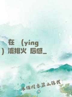 雙兒在軍營(yíng)輪流排火觀后感
