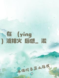 雙兒在軍營(yíng)輪流排火觀后感