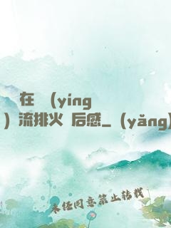 雙兒在軍營(yíng)輪流排火觀后感