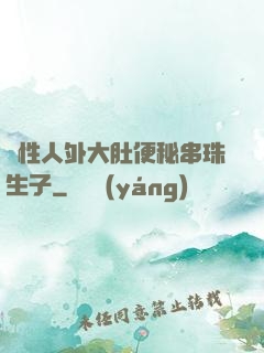 雙性人外大肚便秘串珠生子