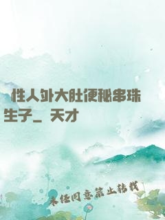 雙性人外大肚便秘串珠生子