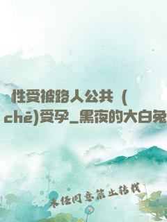 雙性受被路人公共車(chē)受孕